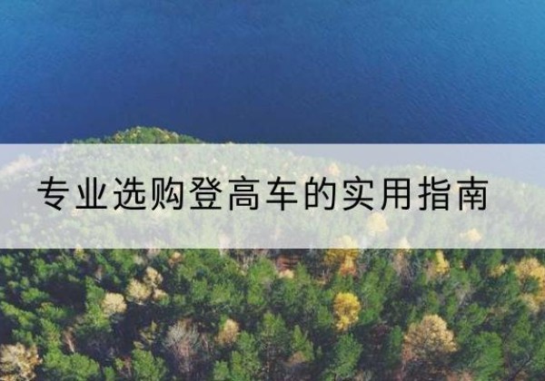 长宁电动登高车厂家推荐-专业选购登高车的实用指南