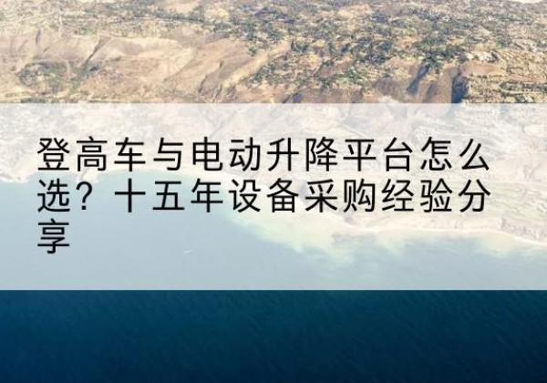 长宁登高车厂家厂家-登高车与电动升降平台怎么选？十五年设备采购经验分享