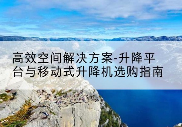 长宁升降平台厂家-*空间解决方案-升降平台与移动式升降机选购指南